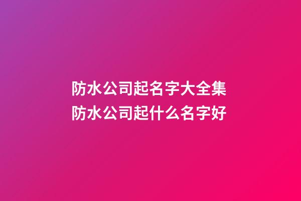 防水公司起名字大全集 防水公司起什么名字好-第1张-公司起名-玄机派